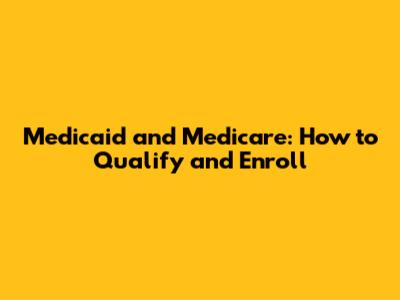 Medicaid and Medicare: How to Qualify and Enroll