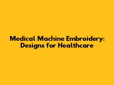 Medical Machine Embroidery: Designs for Healthcare
