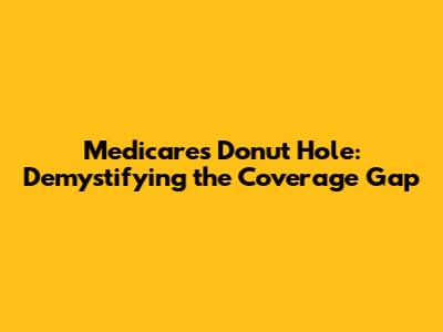 Medicare's Donut Hole: Demystifying the Coverage Gap