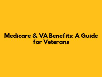 Medicare & VA Benefits: A Guide for Veterans