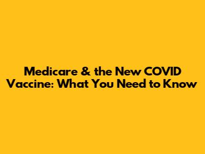 Medicare & the New COVID Vaccine: What You Need to Know