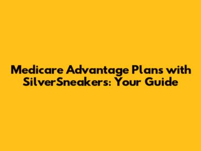 Medicare Advantage Plans with SilverSneakers: Your Guide