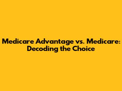 Medicare Advantage vs. Medicare: Decoding the Choice