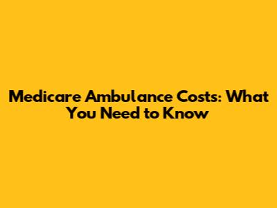 Medicare Ambulance Costs: What You Need to Know