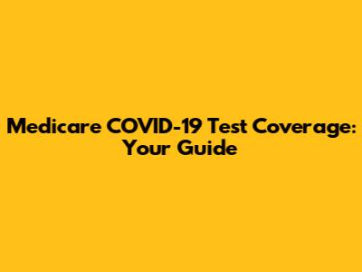 Medicare COVID-19 Test Coverage: Your Guide