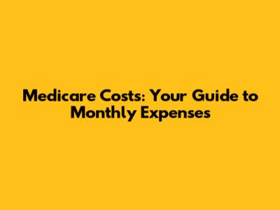 Medicare Costs: Your Guide to Monthly Expenses