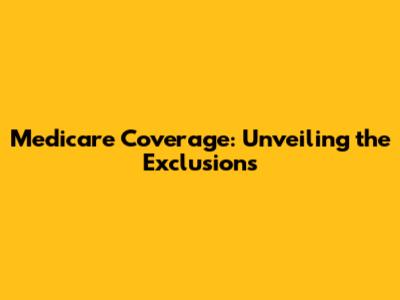 Medicare Coverage: Unveiling the Exclusions