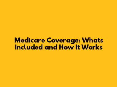 Medicare Coverage: What's Included and How It Works