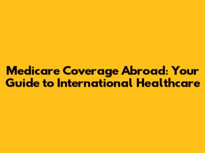 Medicare Coverage Abroad: Your Guide to International Healthcare