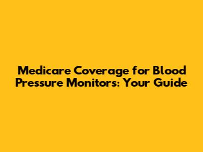 Medicare Coverage for Blood Pressure Monitors: Your Guide