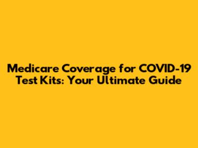 Medicare Coverage for COVID-19 Test Kits: Your Ultimate Guide
