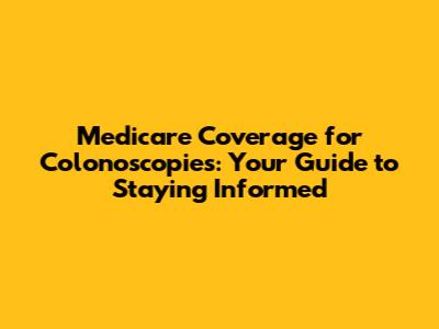 Medicare Coverage for Colonoscopies: Your Guide to Staying Informed