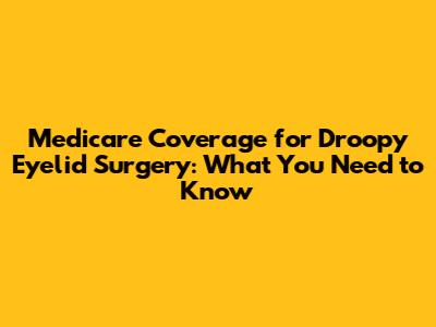 Medicare Coverage for Droopy Eyelid Surgery: What You Need to Know