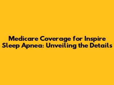 Medicare Coverage for Inspire Sleep Apnea: Unveiling the Details