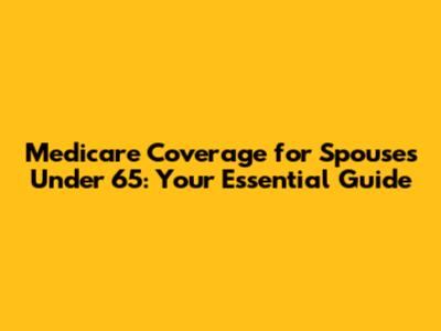 Medicare Coverage for Spouses Under 65: Your Essential Guide