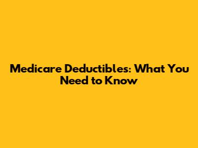 Medicare Deductibles: What You Need to Know