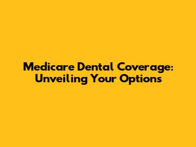 Medicare Dental Coverage: Unveiling Your Options
