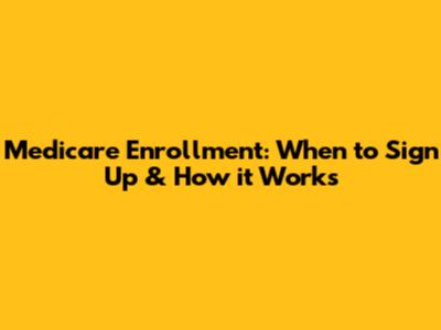 Medicare Enrollment: When to Sign Up & How it Works