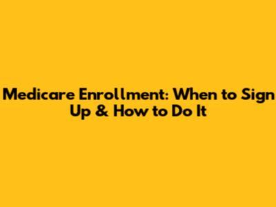 Medicare Enrollment: When to Sign Up & How to Do It