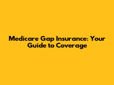 Medicare Gap Insurance: Your Guide to Coverage