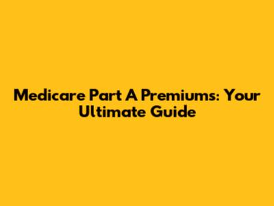 Medicare Part A Premiums: Your Ultimate Guide
