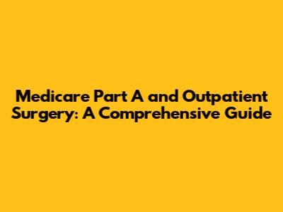 Medicare Part A and Outpatient Surgery: A Comprehensive Guide