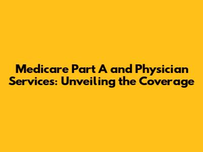 Medicare Part A and Physician Services: Unveiling the Coverage