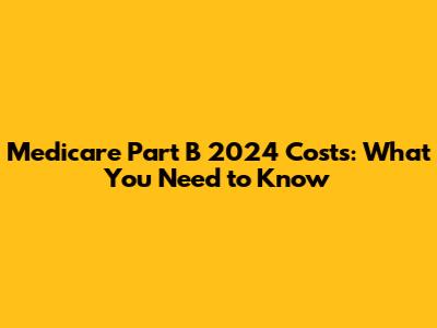 Medicare Part B 2024 Costs: What You Need to Know