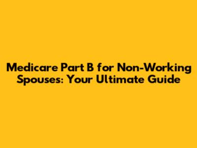 Medicare Part B for Non-Working Spouses: Your Ultimate Guide