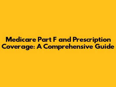 Medicare Part F and Prescription Coverage: A Comprehensive Guide