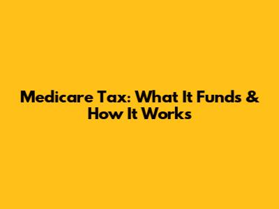 Medicare Tax: What It Funds & How It Works