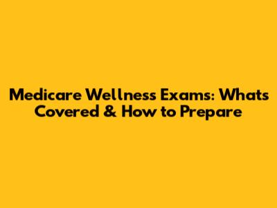 Medicare Wellness Exams: What's Covered & How to Prepare