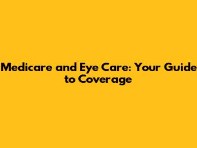Medicare and Eye Care: Your Guide to Coverage