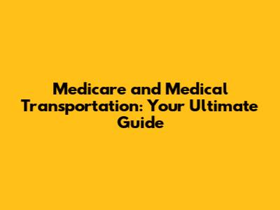 Medicare and Medical Transportation: Your Ultimate Guide