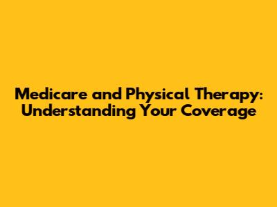 Medicare and Physical Therapy: Understanding Your Coverage