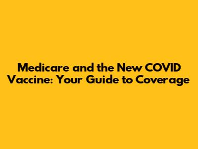 Medicare and the New COVID Vaccine: Your Guide to Coverage