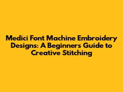 Medici Font Machine Embroidery Designs: A Beginner's Guide to Creative Stitching