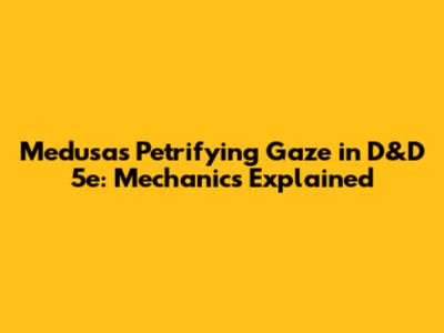 Medusa's Petrifying Gaze in D&D 5e: Mechanics Explained
