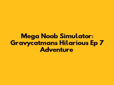 Mega Noob Simulator: Gravycatman's Hilarious Ep 7 Adventure