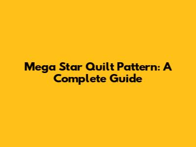 Mega Star Quilt Pattern: A Complete Guide