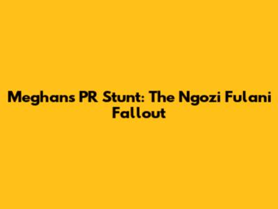 Meghan's PR Stunt: The Ngozi Fulani Fallout