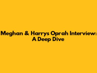 Meghan & Harry's Oprah Interview: A Deep Dive