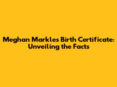 Meghan Markle's Birth Certificate: Unveiling the Facts