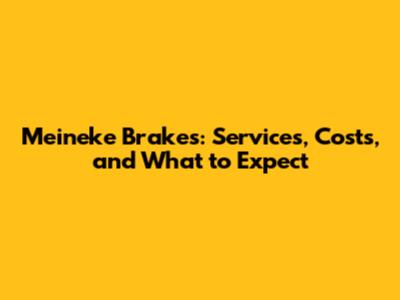 Meineke Brakes: Services, Costs, and What to Expect