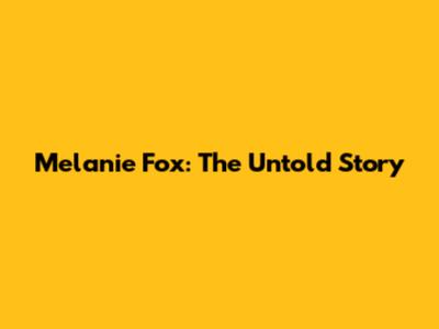 Melanie Fox: The Untold Story