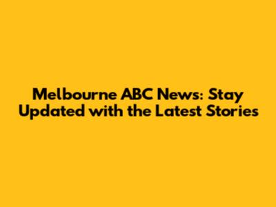 Melbourne ABC News: Stay Updated with the Latest Stories