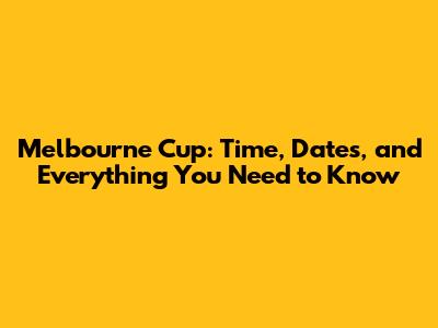 Melbourne Cup: Time, Dates, and Everything You Need to Know