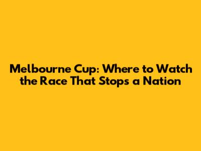 Melbourne Cup: Where to Watch the Race That Stops a Nation