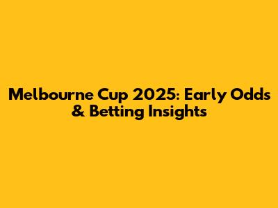 Melbourne Cup 2025: Early Odds & Betting Insights