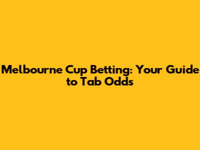 Melbourne Cup Betting: Your Guide to Tab Odds